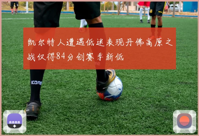 凯尔特人遭遇低迷表现丹佛高原之战仅得84分创赛季新低