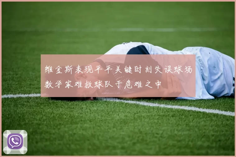 维金斯表现平平关键时刻失误球场数学家难救球队于危难之中