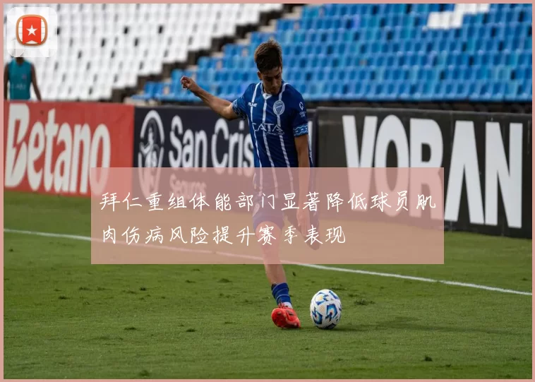 拜仁重组体能部门显著降低球员肌肉伤病风险提升赛季表现