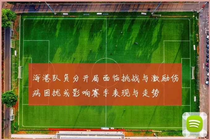 海港队负分开局面临挑战与激励伤病困扰或影响赛季表现与走势