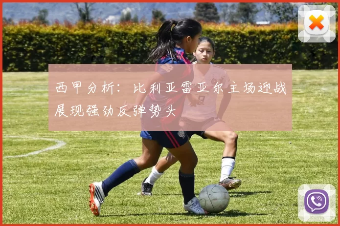西甲分析：比利亚雷亚尔主场迎战展现强劲反弹势头