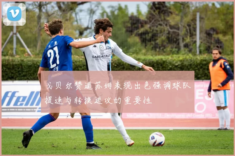 戈贝尔赞道苏姆表现出色强调球队提速与转换进攻的重要性