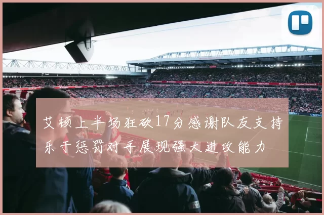 艾顿上半场狂砍17分感谢队友支持乐于惩罚对手展现强大进攻能力