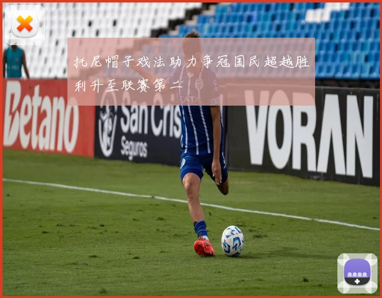 托尼帽子戏法助力争冠国民超越胜利升至联赛第二