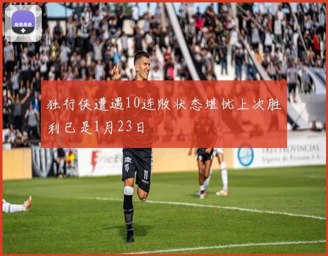 独行侠遭遇10连败状态堪忧上次胜利已是1月23日