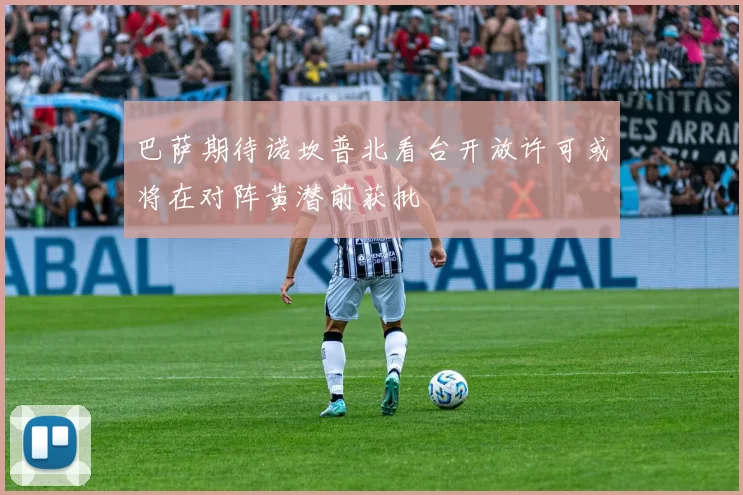巴萨期待诺坎普北看台开放许可或将在对阵黄潜前获批