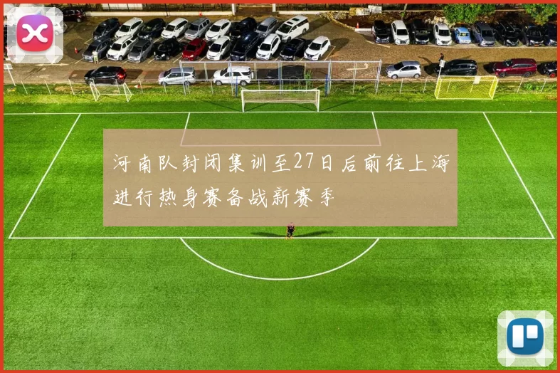 河南队封闭集训至27日后前往上海进行热身赛备战新赛季