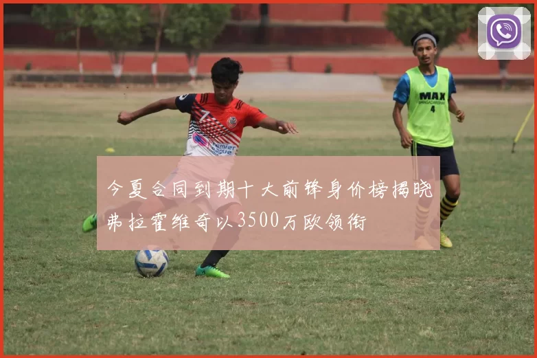 今夏合同到期十大前锋身价榜揭晓弗拉霍维奇以3500万欧领衔