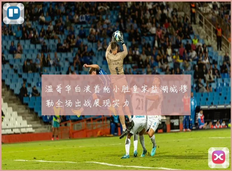 温哥华白浪首轮小胜皇家盐湖城穆勒全场出战展现实力