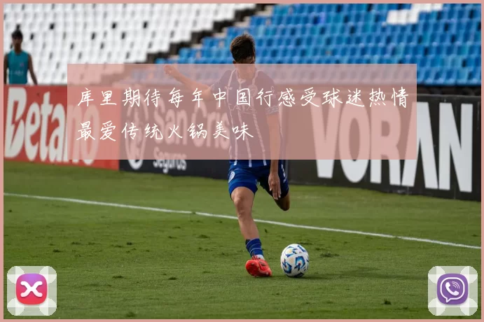 库里期待每年中国行感受球迷热情最爱传统火锅美味