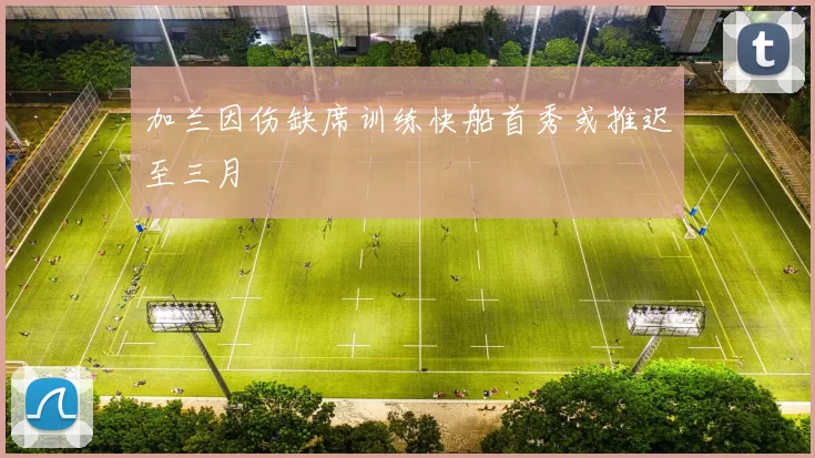 加兰因伤缺席训练快船首秀或推迟至三月
